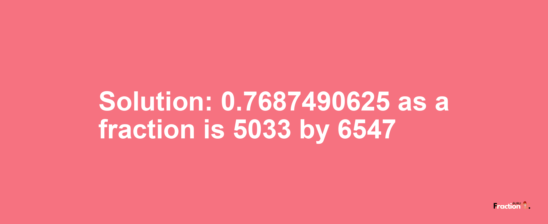 Solution:0.7687490625 as a fraction is 5033/6547